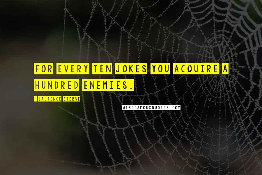 Laurence Sterne quotes: For every ten jokes you acquire a hundred enemies. Laurence Sterne quotes: For every ten jokes you acquire a hundred enemies.