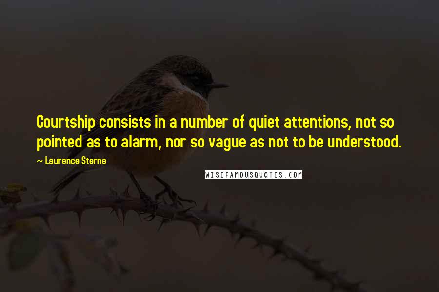 Laurence Sterne quotes: Courtship consists in a number of quiet attentions, not so pointed as to alarm, nor so vague as not to be understood.