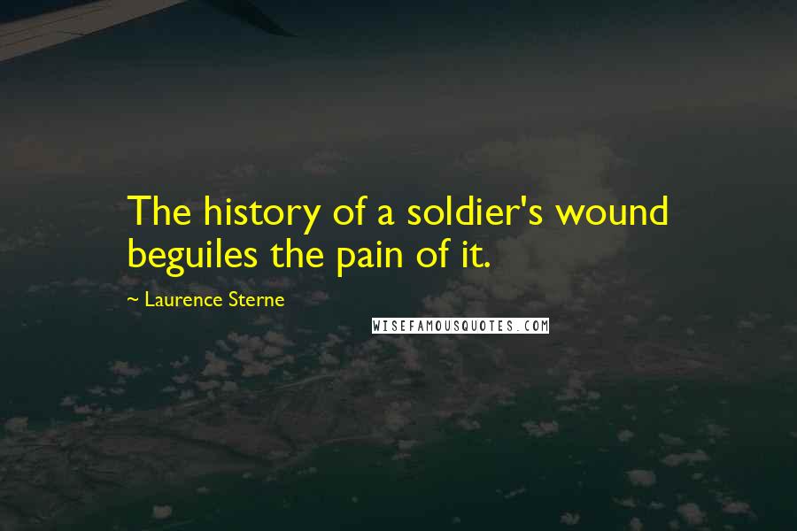 Laurence Sterne quotes: The history of a soldier's wound beguiles the pain of it.
