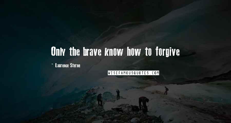 Laurence Sterne quotes: Only the brave know how to forgive