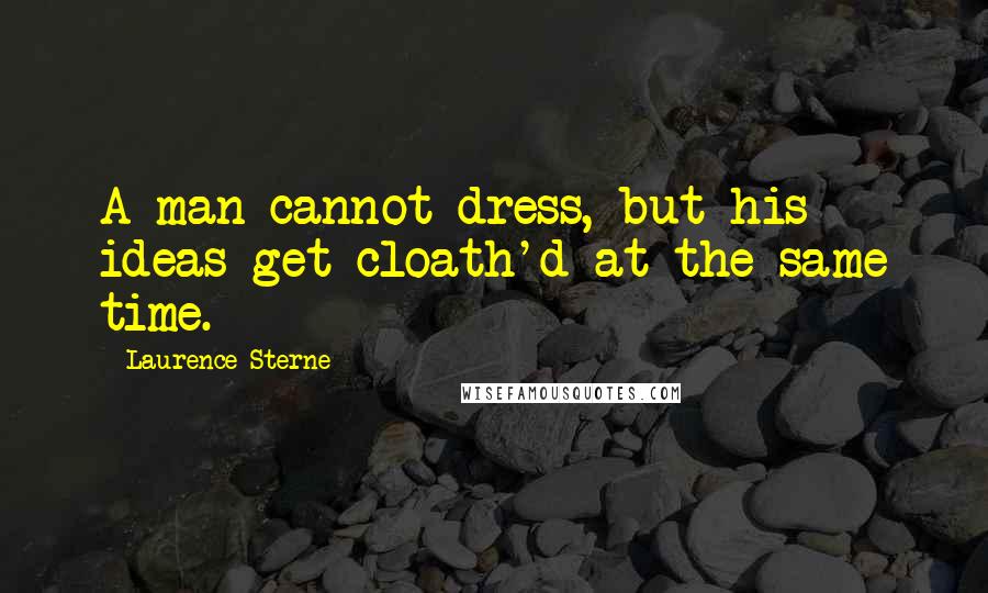 Laurence Sterne quotes: A man cannot dress, but his ideas get cloath'd at the same time.