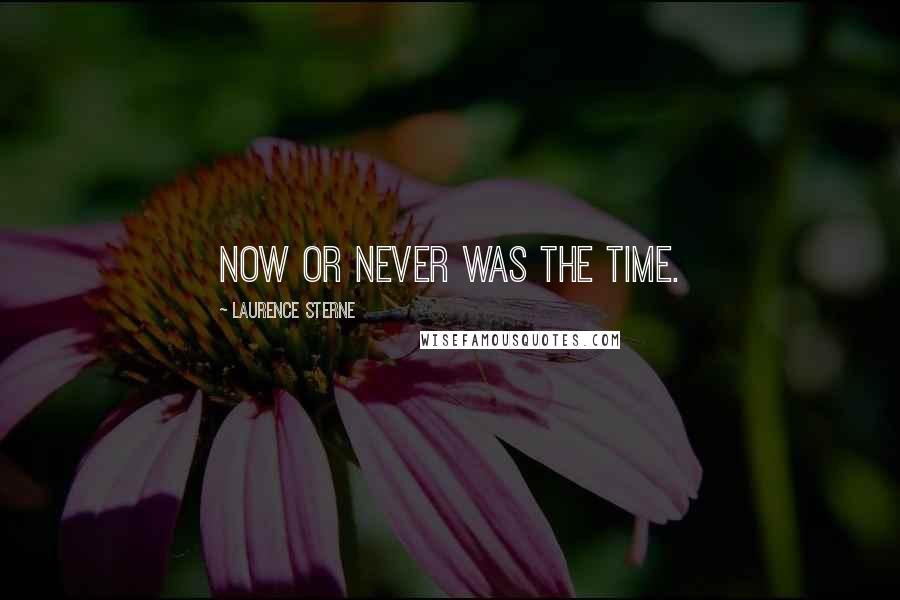 Laurence Sterne quotes: Now or never was the time.