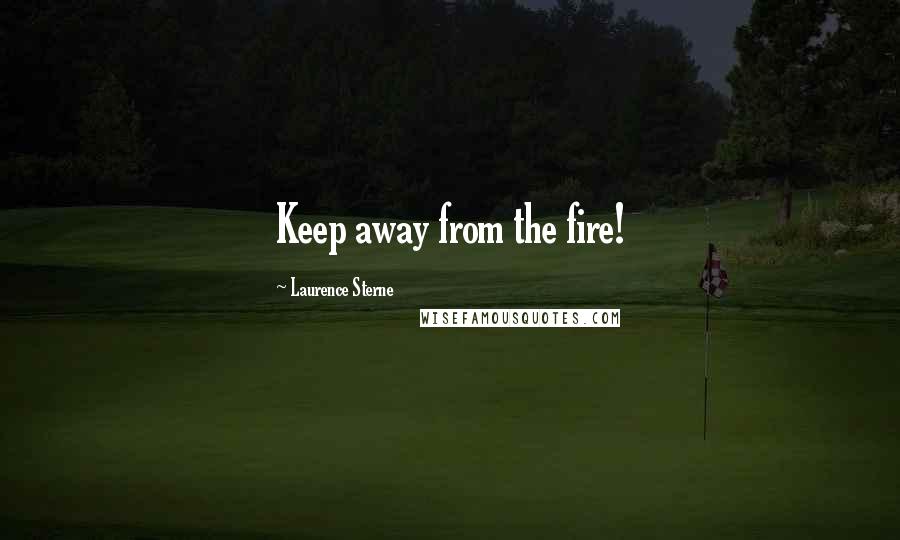 Laurence Sterne quotes: Keep away from the fire!