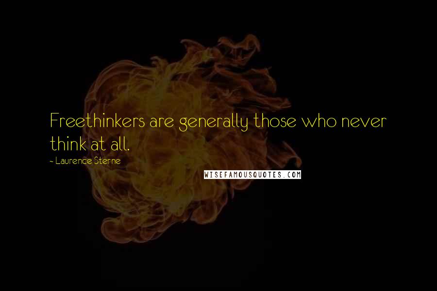 Laurence Sterne quotes: Freethinkers are generally those who never think at all. Laurence Sterne quotes: Freethinkers are generally those who never think at all.