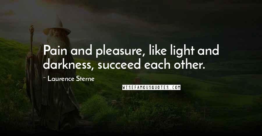 Laurence Sterne quotes: Pain and pleasure, like light and darkness, succeed each other.
