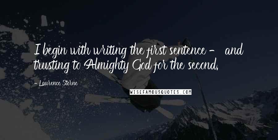 Laurence Sterne quotes: I begin with writing the first sentence - and trusting to Almighty God for the second. Laurence Sterne quotes: I begin with writing the first sentence - and trusting to Almighty God for the second.