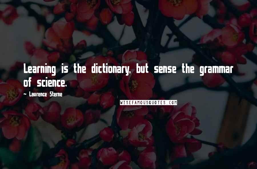 Laurence Sterne quotes: Learning is the dictionary, but sense the grammar of science.