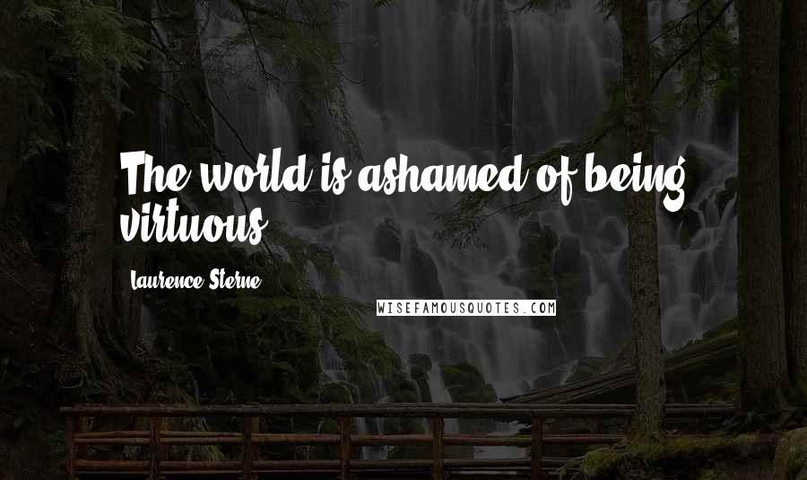 Laurence Sterne quotes: The world is ashamed of being virtuous. Laurence Sterne quotes: The world is ashamed of being virtuous.