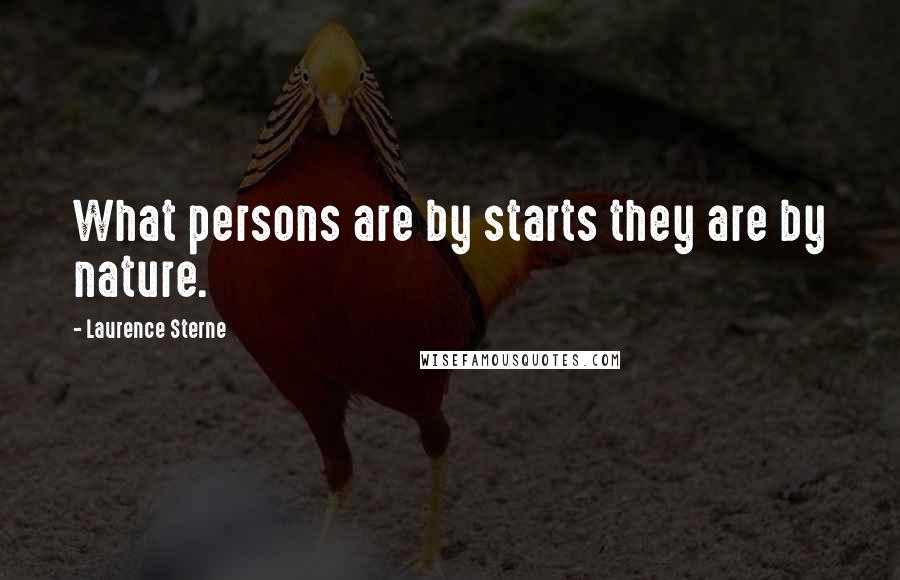 Laurence Sterne quotes: What persons are by starts they are by nature. Laurence Sterne quotes: What persons are by starts they are by nature.