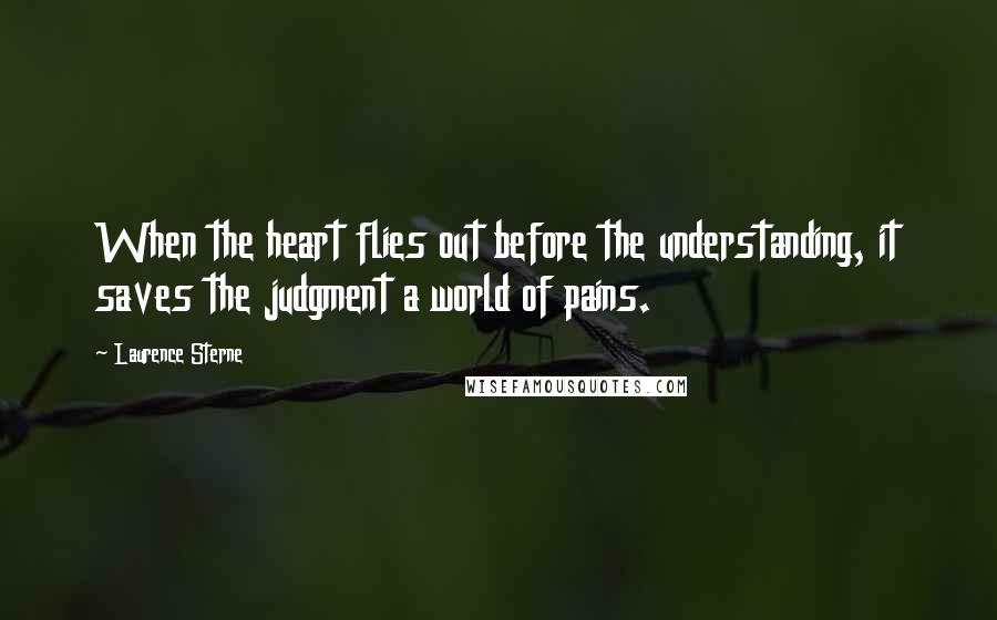 Laurence Sterne quotes: When the heart flies out before the understanding, it saves the judgment a world of pains.