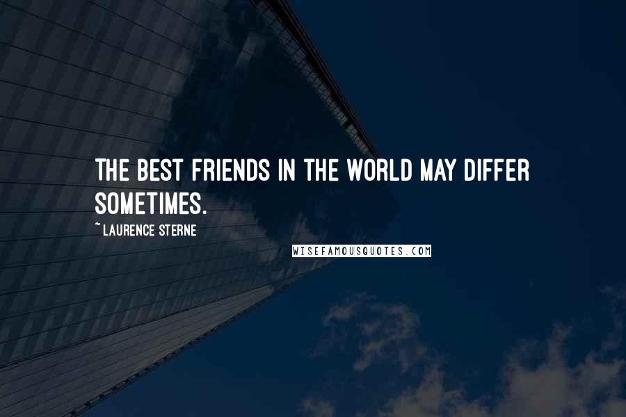 Laurence Sterne quotes: The best friends in the world may differ sometimes. Laurence Sterne quotes: The best friends in the world may differ sometimes.