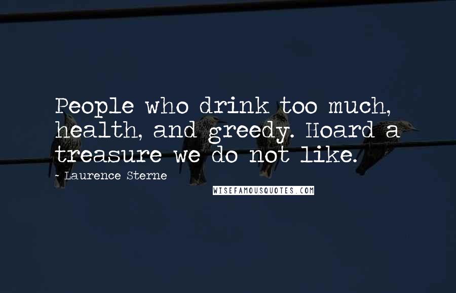 Laurence Sterne quotes: People who drink too much, health, and greedy. Hoard a treasure we do not like.