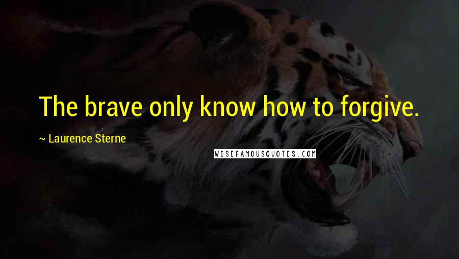 Laurence Sterne quotes: The brave only know how to forgive.