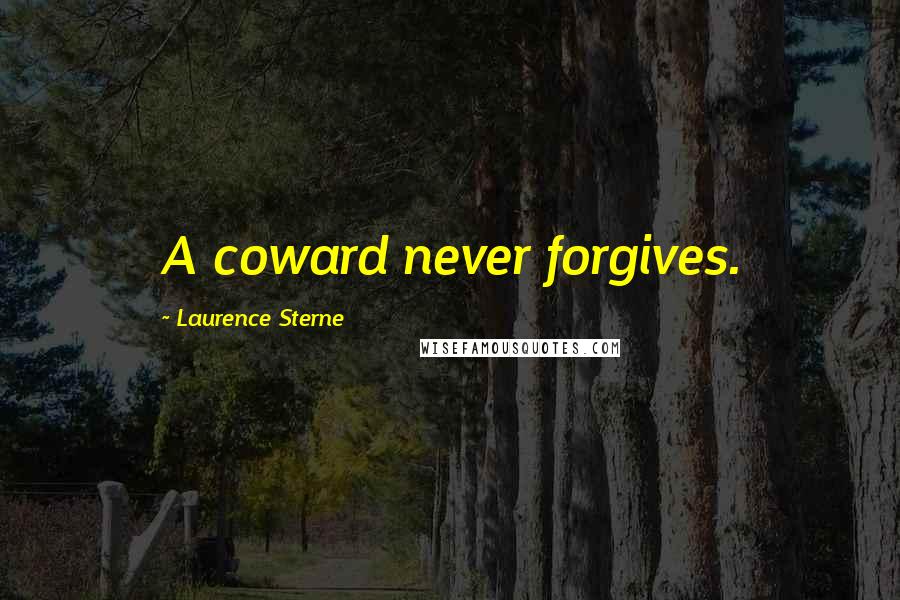 Laurence Sterne quotes: A coward never forgives.