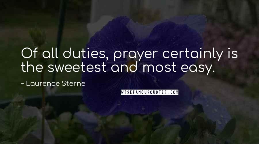Laurence Sterne quotes: Of all duties, prayer certainly is the sweetest and most easy. Laurence Sterne quotes: Of all duties, prayer certainly is the sweetest and most easy.