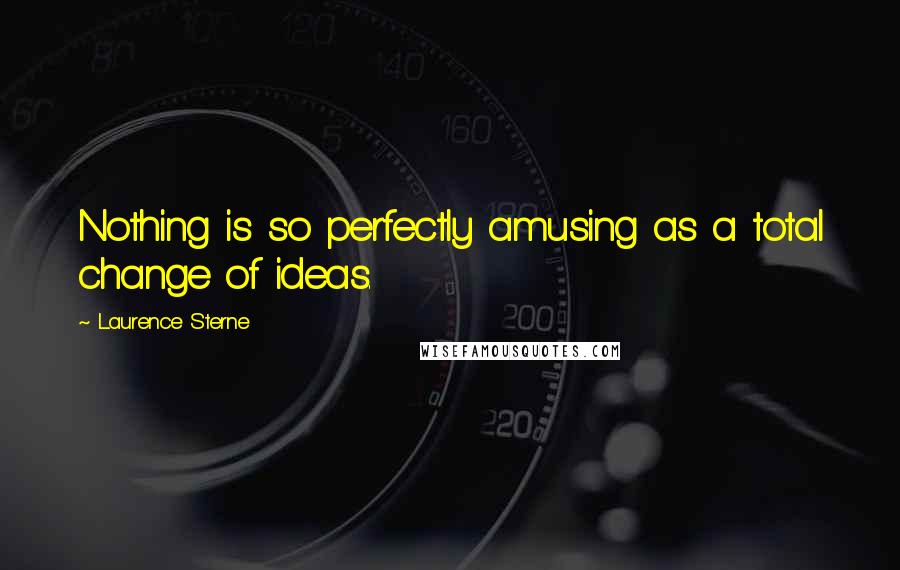 Laurence Sterne quotes: Nothing is so perfectly amusing as a total change of ideas. Laurence Sterne quotes: Nothing is so perfectly amusing as a total change of ideas.