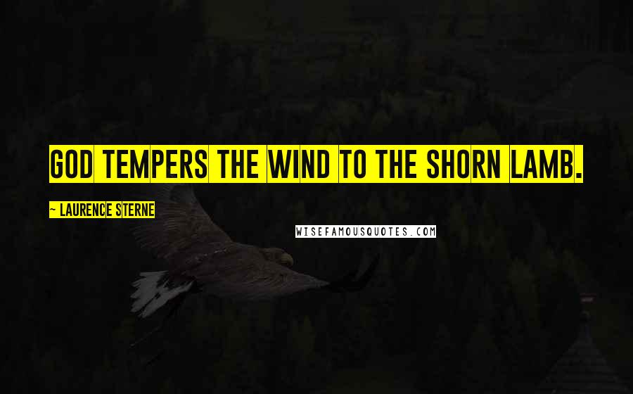 Laurence Sterne quotes: God tempers the wind to the shorn lamb.
