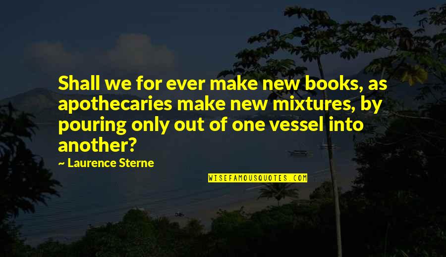 Laurence Sterne Quotes By Laurence Sterne: Shall we for ever make new books, as