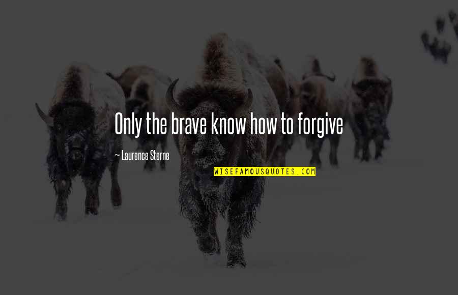 Laurence Sterne Quotes By Laurence Sterne: Only the brave know how to forgive