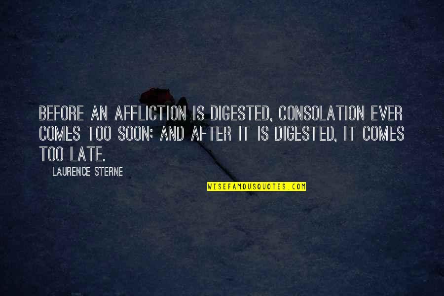 Laurence Sterne Quotes By Laurence Sterne: Before an affliction is digested, consolation ever comes