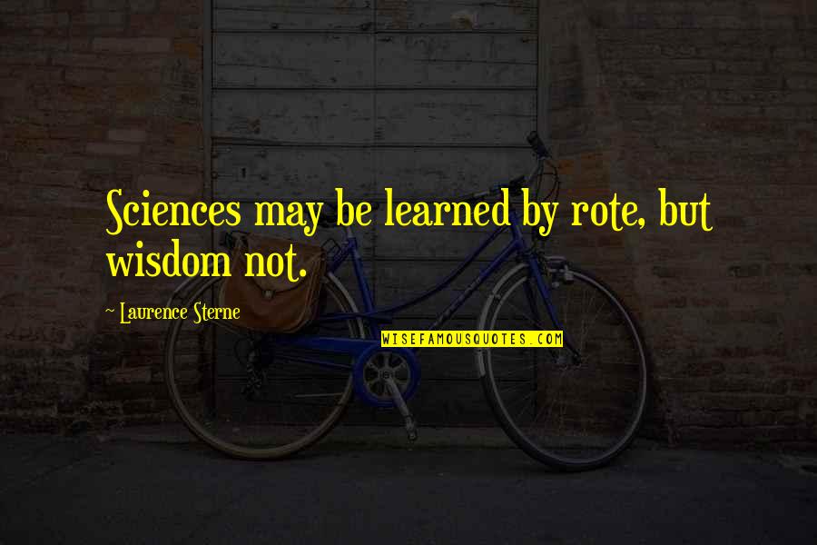 Laurence Sterne Quotes By Laurence Sterne: Sciences may be learned by rote, but wisdom