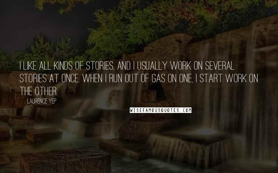 Laurence Yep quotes: I like all kinds of stories, and I usually work on several stories at once. When I run out of gas on one, I start work on the other. Laurence Yep quotes: I like all kinds of stories, and I usually work on several stories at once. When I run out of gas on one, I start work on the other.