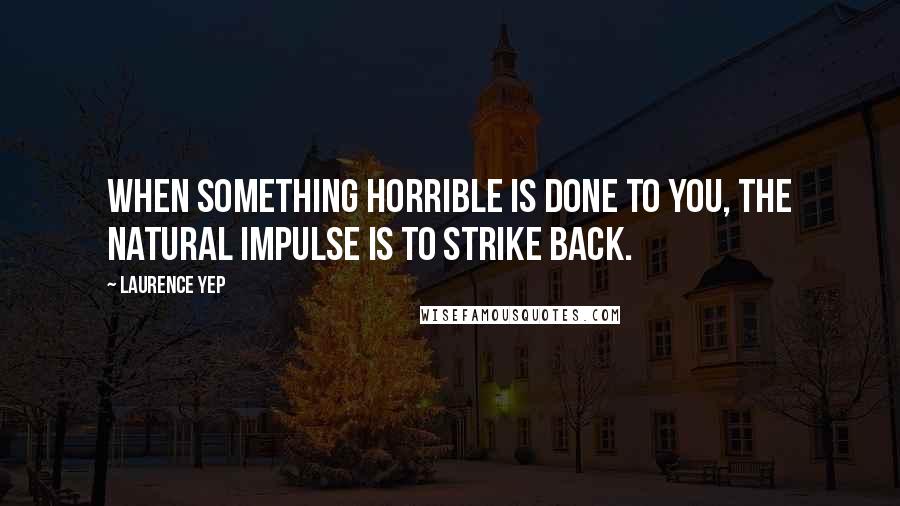 Laurence Yep quotes: When something horrible is done to you, the natural impulse is to strike back.