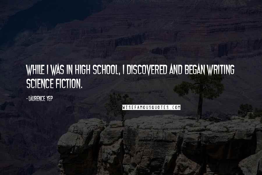 Laurence Yep quotes: While I was in high school, I discovered and began writing science fiction.