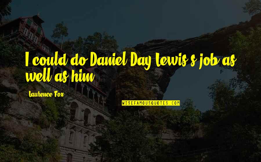 Laurence's Quotes By Laurence Fox: I could do Daniel Day-Lewis's job as well