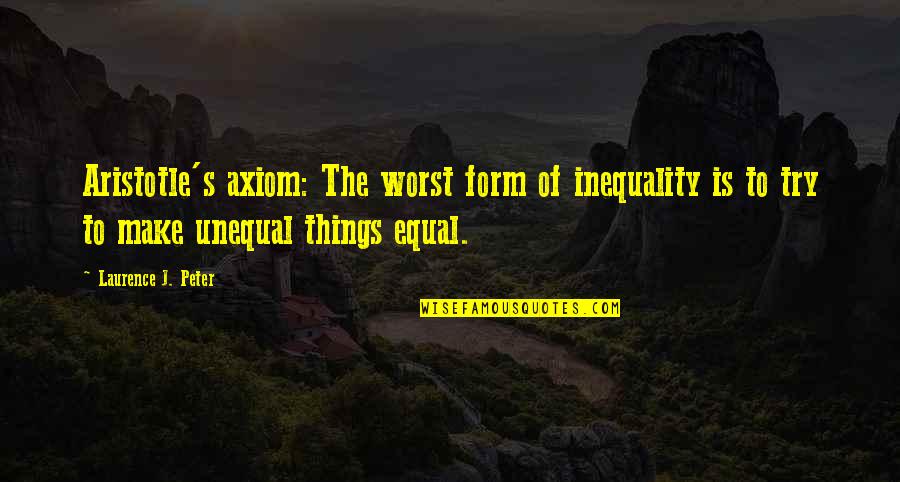 Laurence's Quotes By Laurence J. Peter: Aristotle's axiom: The worst form of inequality is