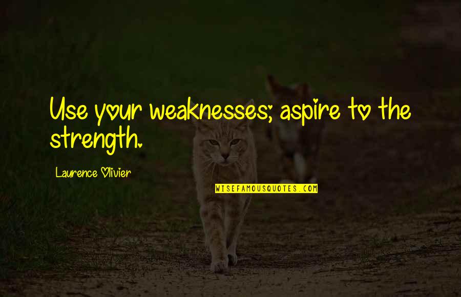 Laurence's Quotes By Laurence Olivier: Use your weaknesses; aspire to the strength.