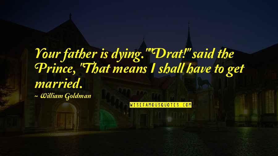 Laurencin Personal Physicians Quotes By William Goldman: Your father is dying.""Drat!" said the Prince, "That Laurencin Personal Physicians Quotes By William Goldman: Your father is dying.""Drat!" said the Prince, "That