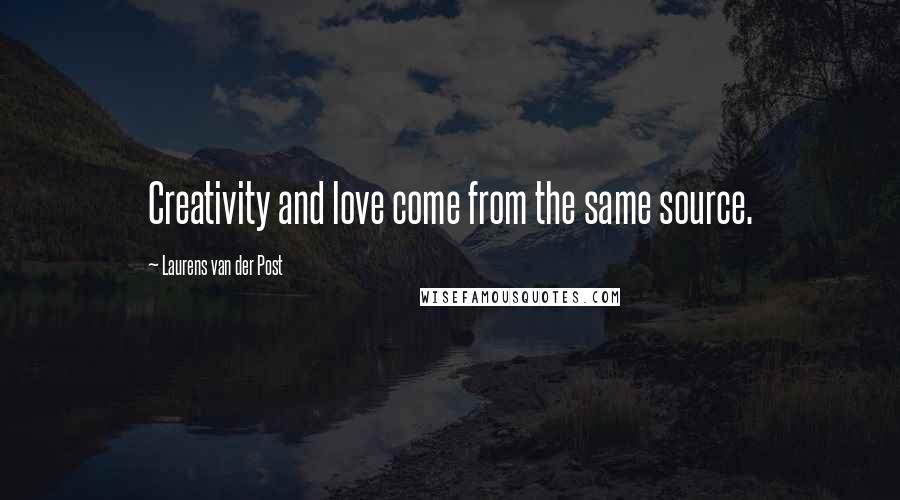 Laurens Van Der Post quotes: Creativity and love come from the same source.