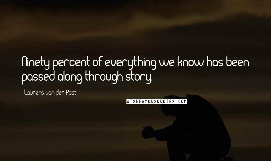 Laurens Van Der Post quotes: Ninety percent of everything we know has been passed along through story.