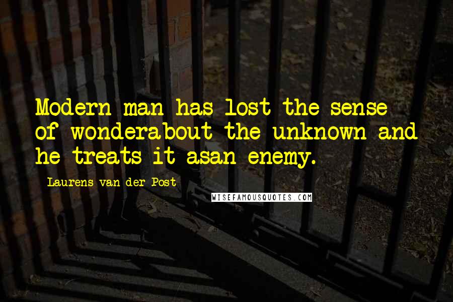 Laurens Van Der Post quotes: Modern man has lost the sense of wonderabout the unknown and he treats it asan enemy.