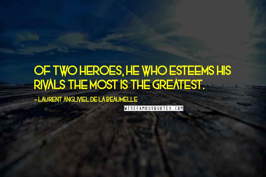 Laurent Angliviel De La Beaumelle quotes: Of two heroes, he who esteems his rivals the most is the greatest.