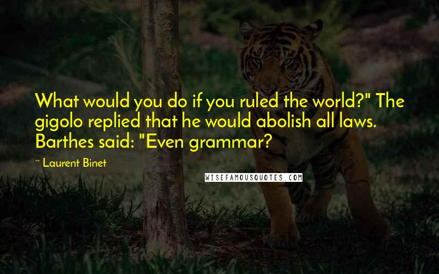 Laurent Binet quotes: What would you do if you ruled the world?" The gigolo replied that he would abolish all laws. Barthes said: "Even grammar?