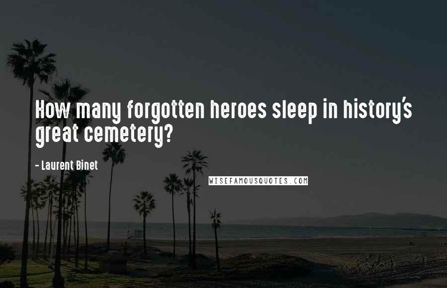 Laurent Binet quotes: How many forgotten heroes sleep in history's great cemetery?