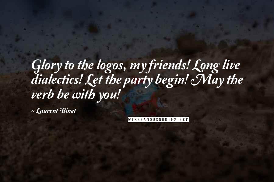 Laurent Binet quotes: Glory to the logos, my friends! Long live dialectics! Let the party begin! May the verb be with you! Laurent Binet quotes: Glory to the logos, my friends! Long live dialectics! Let the party begin! May the verb be with you!