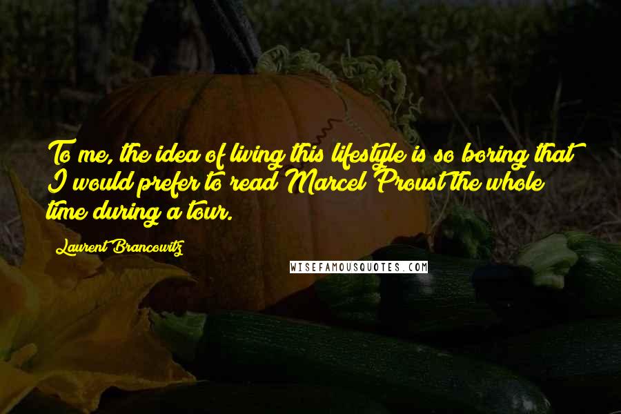 Laurent Brancowitz quotes: To me, the idea of living this lifestyle is so boring that I would prefer to read Marcel Proust the whole time during a tour.