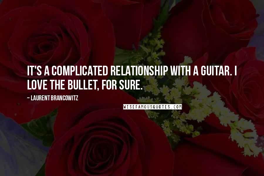 Laurent Brancowitz quotes: It's a complicated relationship with a guitar. I love the Bullet, for sure.