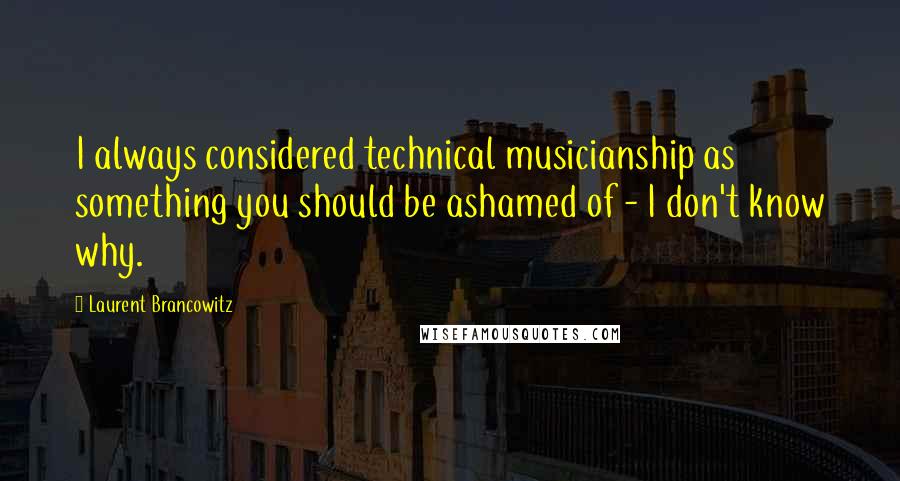 Laurent Brancowitz quotes: I always considered technical musicianship as something you should be ashamed of - I don't know why.