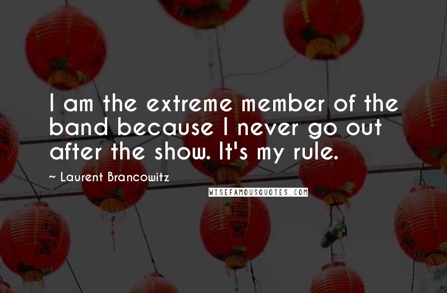 Laurent Brancowitz quotes: I am the extreme member of the band because I never go out after the show. It's my rule.