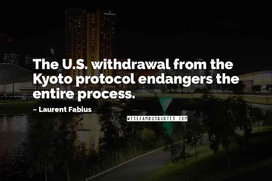 Laurent Fabius quotes: The U.S. withdrawal from the Kyoto protocol endangers the entire process.
