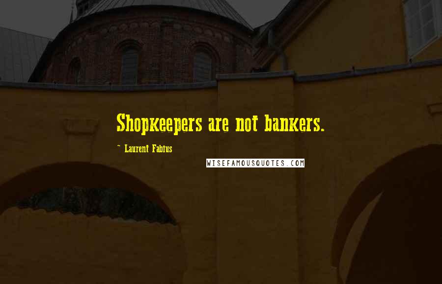 Laurent Fabius quotes: Shopkeepers are not bankers.