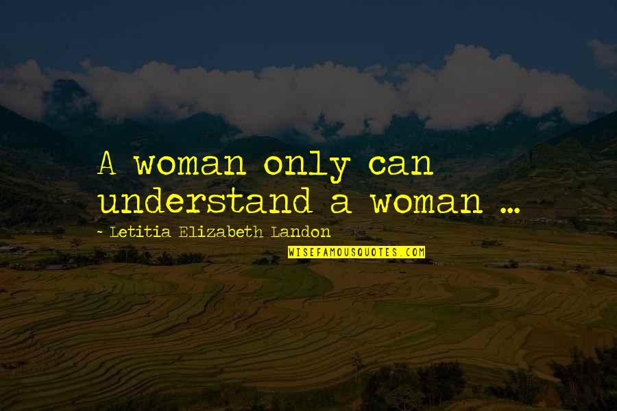 Laurent Fabius Quotes By Letitia Elizabeth Landon: A woman only can understand a woman ...
