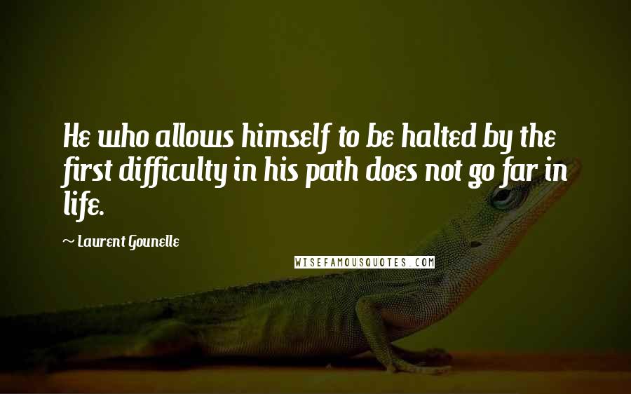 Laurent Gounelle quotes: He who allows himself to be halted by the first difficulty in his path does not go far in life.