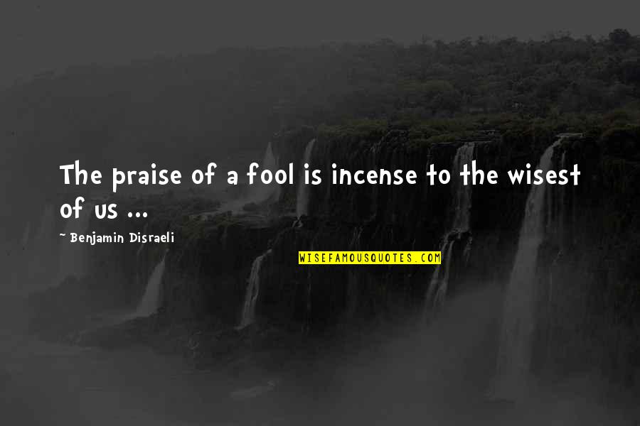 Laurentian Quotes By Benjamin Disraeli: The praise of a fool is incense to