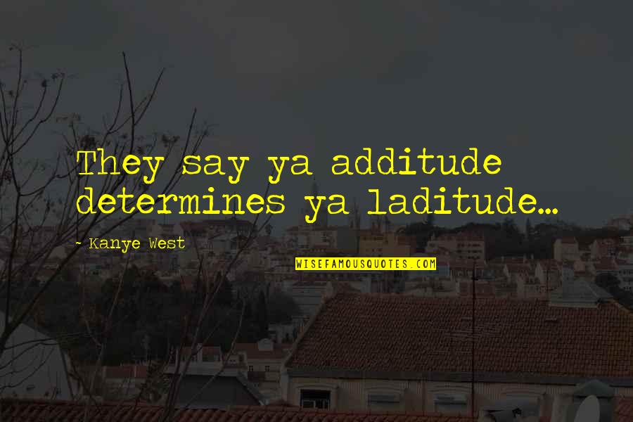 Laurentina Photography Quotes By Kanye West: They say ya additude determines ya laditude... Laurentina Photography Quotes By Kanye West: They say ya additude determines ya laditude...