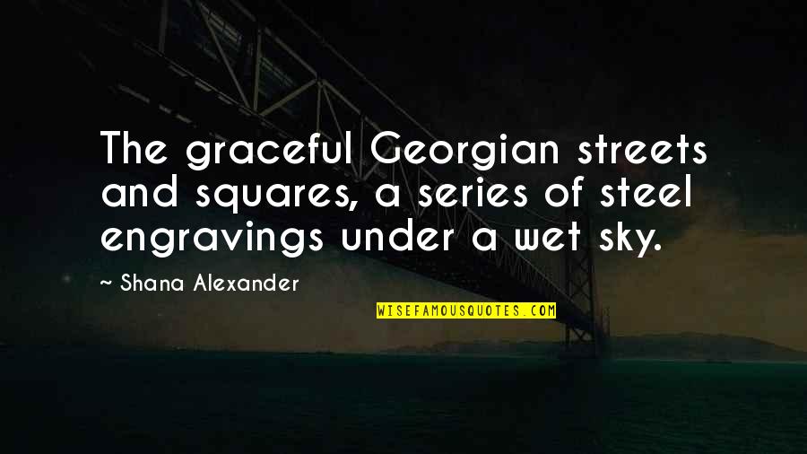 Laurentine Gazebo Quotes By Shana Alexander: The graceful Georgian streets and squares, a series